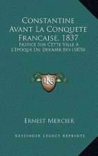 Constantine Avant La Conquete Francaise, 1837: Notice Sur Cette Ville A L'Epoque Du Dernier Bey (1878)
