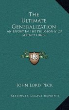 The Ultimate Generalization: An Effort In The Philosophy Of Science (1876)