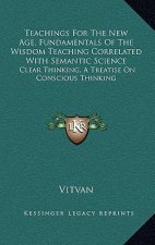 Teachings for the New Age, Fundamentals of the Wisdom Teaching Correlated with Semantic Science: Clear Thinking, a Treatise on Conscious Thinking