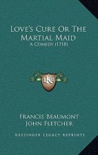 Love's Cure or the Martial Maid: A Comedy (1718)