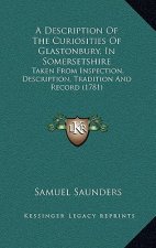 A Description of the Curiosities of Glastonbury, in Somersetshire: Taken from Inspection, Description, Tradition and Record (1781)