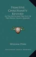 Primitive Christianity Revived: In the Faith and Practice of the People Called Quakers