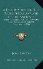 A Dissertation On The Geometrical Analysis Of The Ancients: With A Collection Of Theorems And Problems, Without Solutions (1774)