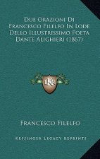 Due Orazioni Di Francesco Filelfo In Lode Dello Illustrissimo Poeta Dante Alighieri (1867)