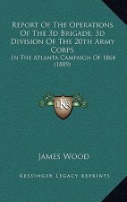 Report Of The Operations Of The 3d Brigade, 3d Division Of The 20th Army Corps: In The Atlanta Campaign Of 1864 (1889)