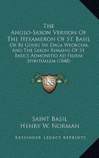The Anglo-Saxon Version Of The Hexameron Of St. Basil: Or Be Godes Six Daga Weorcum, And The Saxon Remains Of St. Basil's Admonitio Ad Filium Spiritua