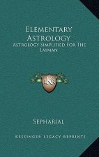 Elementary Astrology: Astrology Simplified For The Layman