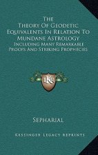 The Theory Of Geodetic Equivalents In Relation To Mundane Astrology: Including Many Remarkable Proofs And Striking Prophecies