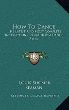 How To Dance: The Latest And Most Complete Instructions In Ballroom Dance Steps