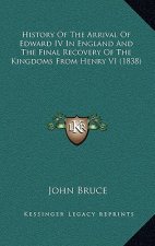 History Of The Arrival Of Edward IV In England And The Final Recovery Of The Kingdoms From Henry VI (1838)