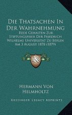 Die Thatsachen In Der Wahrnehmung: Rede Gehalten Zur Stiftungsfeier Der Friedrich Wilhelms Universitat Zu Berlin Am 3 August 1878 (1879)