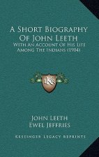 A Short Biography Of John Leeth: With An Account Of His Life Among The Indians (1904)