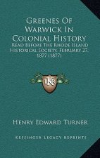 Greenes Of Warwick In Colonial History: Read Before The Rhode Island Historical Society, February 27, 1877 (1877)