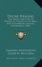 Divine Healing: The Origin And Cure Of Disease, As Taught In The Bible And Explained By Emanuel Swedenborg (1907)