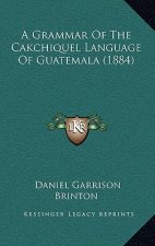 A Grammar Of The Cakchiquel Language Of Guatemala (1884)