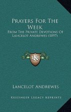 Prayers For The Week: From The Private Devotions Of Lancelot Andrewes (1897)
