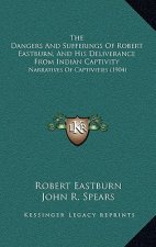 The Dangers And Sufferings Of Robert Eastburn, And His Deliverance From Indian Captivity: Narratives Of Captivities (1904)