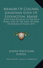 Memoir Of Colonel Jonathan Eddy Of Eddington, Maine: With Some Account Of The Eddy Family, And Of The Early Settlers On Penobscot River (1877)