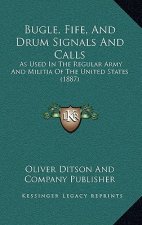 Bugle, Fife, And Drum Signals And Calls: As Used In The Regular Army And Militia Of The United States (1887)