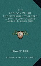 The Geology Of The Leicestershire Coalfield: And Of The Country Around Ashby-De-La-Zouch (1860)