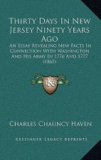 Thirty Days In New Jersey Ninety Years Ago: An Essay Revealing New Facts In Connection With Washington And His Army In 1776 And 1777 (1867)