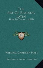 The Art Of Reading Latin: How To Teach It (1887)