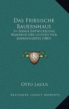 Das Friesische Bauernhaus: In Seiner Entwickelung Wahrend Der Letzten Vier Jahrhunderte (1885)