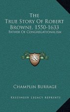 The True Story Of Robert Browne, 1550-1633: Father Of Congregationalism