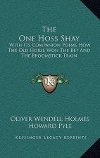 The One Hoss Shay: With Its Companion Poems How The Old Horse Won The Bet And The Broomstick Train