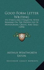 Good Form Letter Writing: Its Ethics and Etiquette, with Remarks on the Proper Use of Monograms, Crests, and Seals (1894)