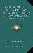 Some Records Of The Monaghan Regiment Of Militia: From Its Being Raised In The Year 1793 To The Present Period, January, 1871 (1871)