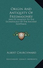 Origin And Antiquity Of Freemasonry: And Its Analogy To The Eschatology Of The Ancient Egyptians