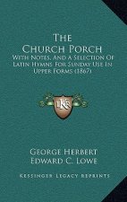 The Church Porch: With Notes, And A Selection Of Latin Hymns For Sunday Use In Upper Forms (1867)