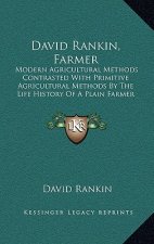 David Rankin, Farmer: Modern Agricultural Methods Contrasted With Primitive Agricultural Methods By The Life History Of A Plain Farmer (1909