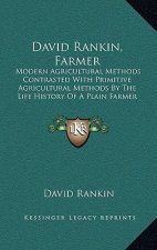David Rankin, Farmer: Modern Agricultural Methods Contrasted With Primitive Agricultural Methods By The Life History Of A Plain Farmer (1909