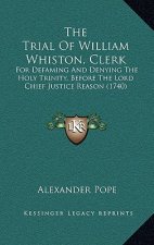 The Trial Of William Whiston, Clerk: For Defaming And Denying The Holy Trinity, Before The Lord Chief Justice Reason (1740)