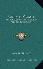 Auguste Comte: His Philosophy, His Religion And His Sociology
