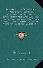 Researches In Prehistoric And Protohistoric Comparative Philology, Mythology, And Archaeology: In Connection With The Origin Of Culture In America And