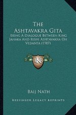 The Ashtavakra Gita: Being A Dialogue Between King Janaka And Rishi Ashtavakra On Vedanta (1907)