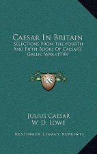 Caesar In Britain: Selections From The Fourth And Fifth Books Of Caesar's Gallic War (1910)