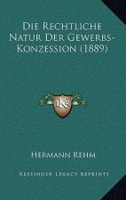 Die Rechtliche Natur Der Gewerbs-Konzession (1889)