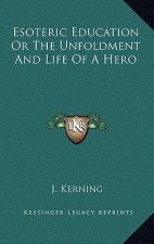 Esoteric Education Or The Unfoldment And Life Of A Hero