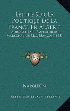 Lettre Sur La Politique De La France En Algerie: Adressee Par L'Empereur Au Marechal De Mac Mahon (1865)