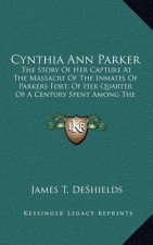 Cynthia Ann Parker: The Story Of Her Capture At The Massacre Of The Inmates Of Parkers Fort; Of Her Quarter Of A Century Spent Among The C