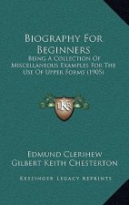Biography For Beginners: Being A Collection Of Miscellaneous Examples For The Use Of Upper Forms (1905)