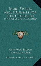 Short Stories About Animals For Little Children: In Words Of One Syllable (1882)