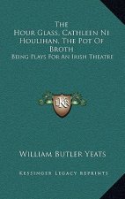 The Hour Glass, Cathleen Ni Houlihan, The Pot Of Broth: Being Plays For An Irish Theatre