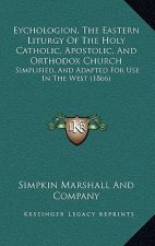 Eychologion, The Eastern Liturgy Of The Holy Catholic, Apostolic, And Orthodox Church: Simplified, And Adapted For Use In The West (1866)