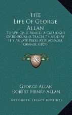 The Life Of George Allan: To Which Is Added, A Catalogue Of Books And Tracts Printed At His Private Press At Blackwell Grange (1829)
