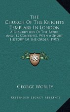 The Church Of The Knights Templars In London: A Description Of The Fabric And Its Contents, With A Short History Of The Order (1907)